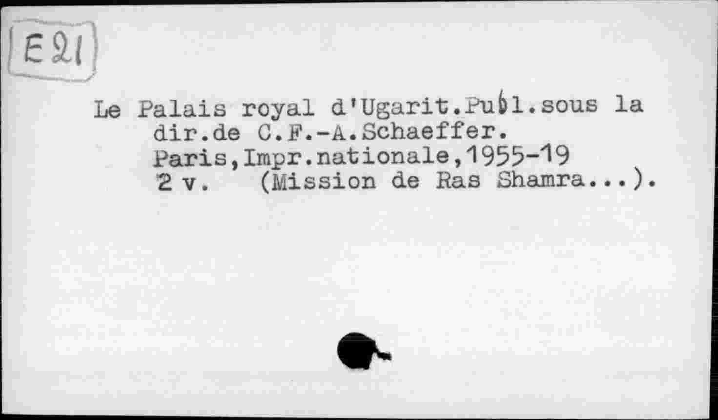 ﻿Le Palais royal d’Ugarit.Pub1.sous la dir.de G.F.-A.Schaeffer.
Paris,Impr.nationale,1955-19 2v. (Mission de Ras Shamra...).